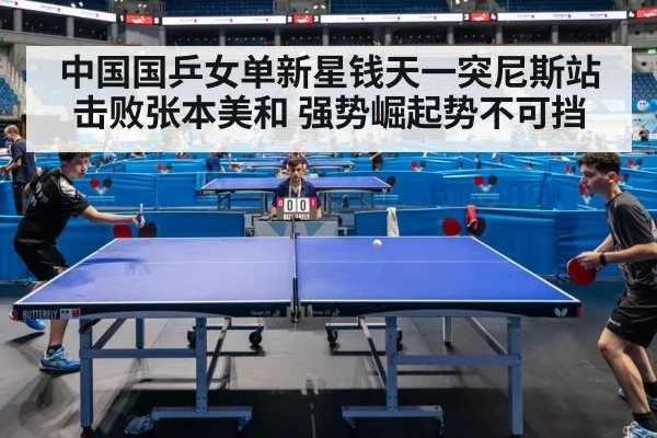 中国国乒女单新星钱天一突尼斯站击败张本美和 强势崛起势不可挡