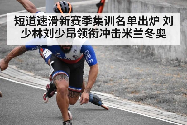 短道速滑新赛季集训名单出炉 刘少林刘少昂领衔冲击米兰冬奥
