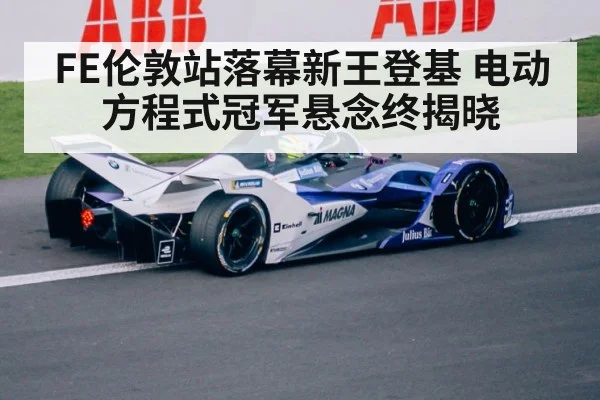 FE伦敦站落幕新王登基 电动方程式冠军悬念终揭晓